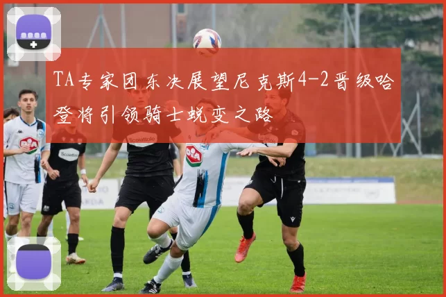 TA专家团东决展望尼克斯4-2晋级哈登将引领骑士蜕变之路