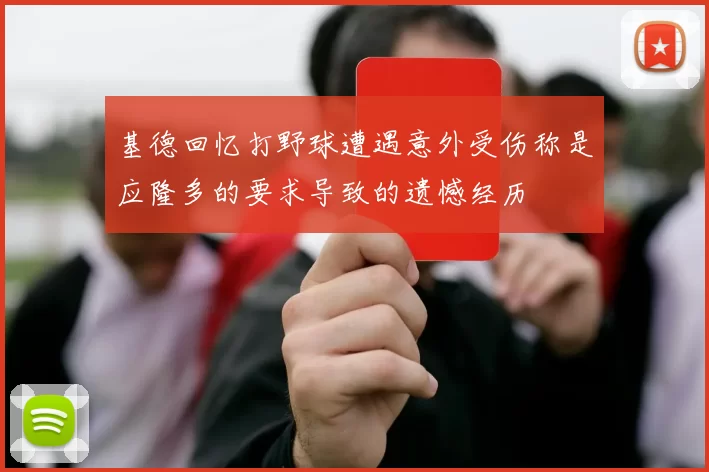 基德回忆打野球遭遇意外受伤称是应隆多的要求导致的遗憾经历