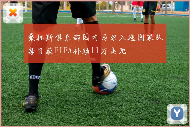 桑托斯俱乐部因内马尔入选国家队每日获FIFA补助11万美元