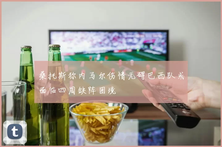 桑托斯称内马尔伤情无碍巴西队或面临四周缺阵困境