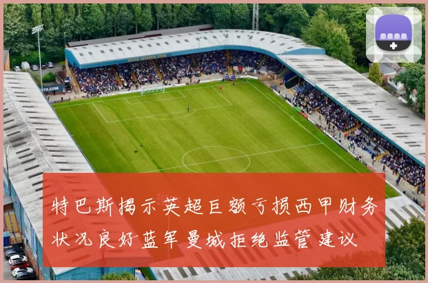 特巴斯揭示英超巨额亏损西甲财务状况良好蓝军曼城拒绝监管建议