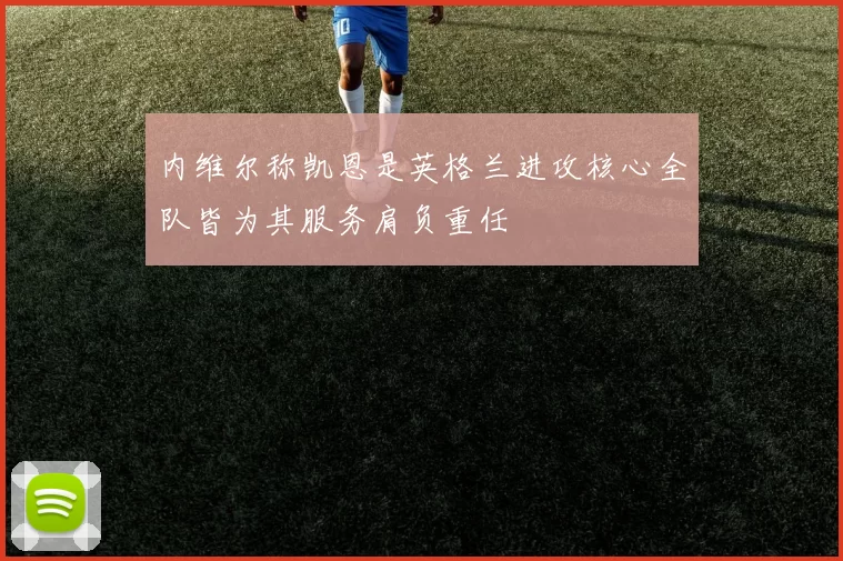 内维尔称凯恩是英格兰进攻核心全队皆为其服务肩负重任