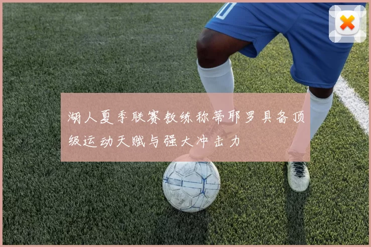 湖人夏季联赛教练称蒂耶罗具备顶级运动天赋与强大冲击力